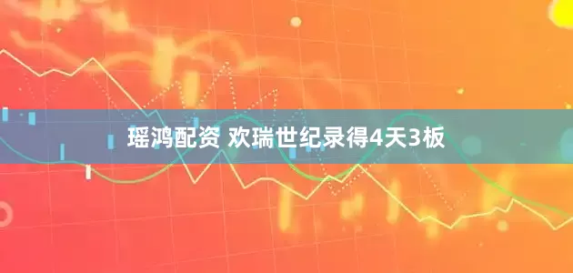 瑶鸿配资 欢瑞世纪录得4天3板