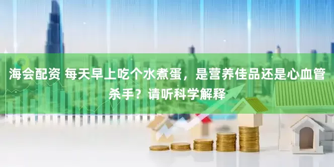 海会配资 每天早上吃个水煮蛋，是营养佳品还是心血管杀手？请听科学解释