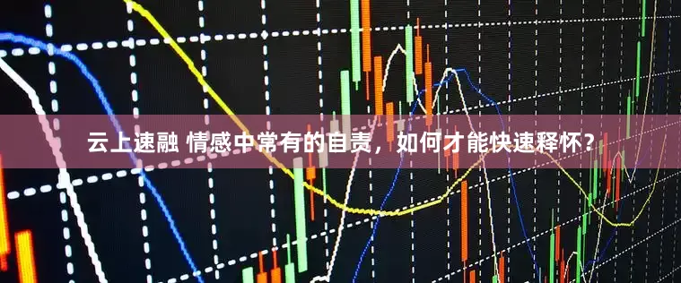 云上速融 情感中常有的自责，如何才能快速释怀？