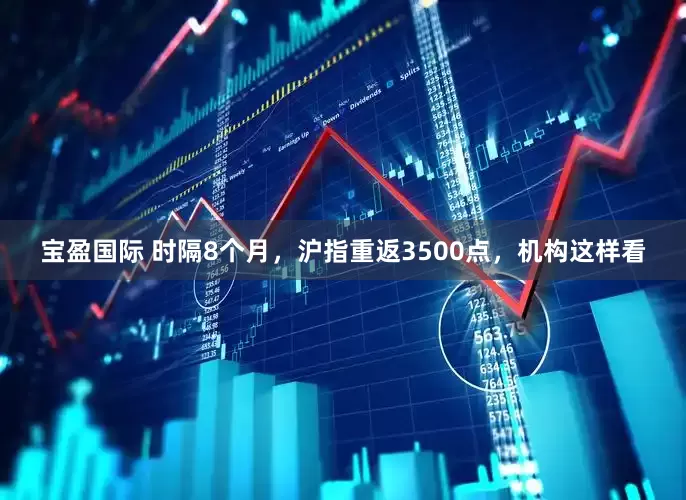 宝盈国际 时隔8个月，沪指重返3500点，机构这样看