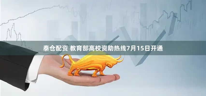 泰仓配资 教育部高校资助热线7月15日开通