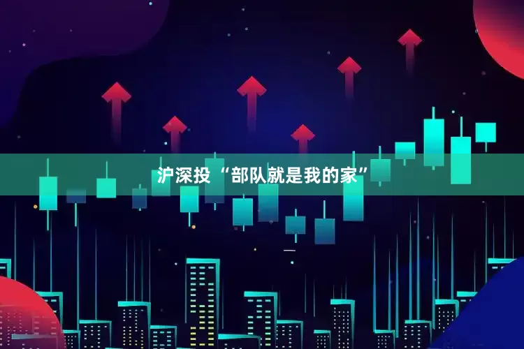 沪深投 “部队就是我的家”