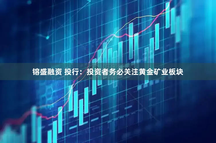 镕盛融资 投行：投资者务必关注黄金矿业板块
