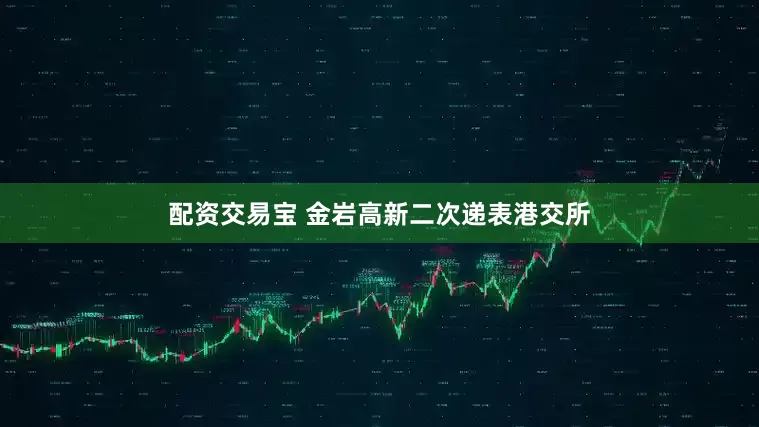 配资交易宝 金岩高新二次递表港交所