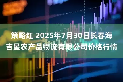 策略红 2025年7月30日长春海吉星农产品物流有限公司价格行情