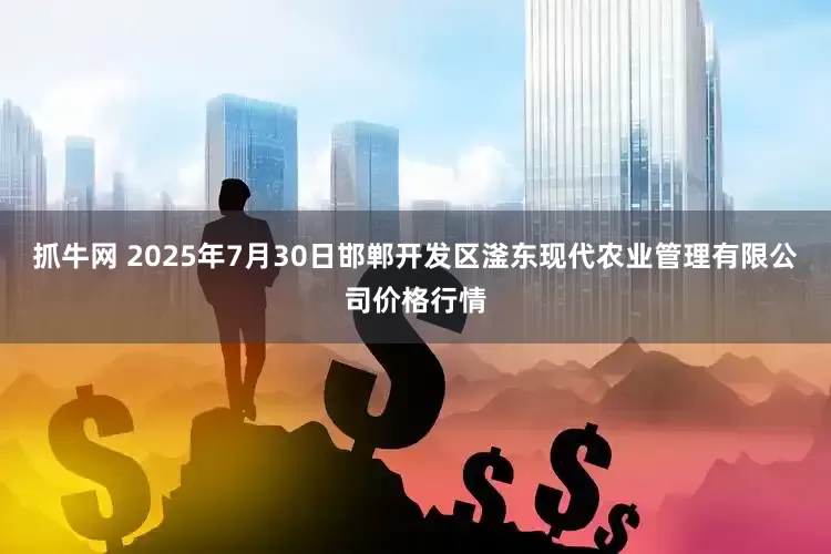 抓牛网 2025年7月30日邯郸开发区滏东现代农业管理有限公司价格行情