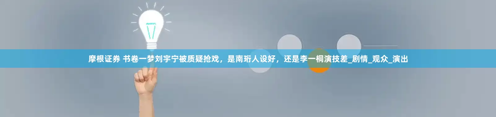 摩根证券 书卷一梦刘宇宁被质疑抢戏，是南珩人设好，还是李一桐演技差_剧情_观众_演出