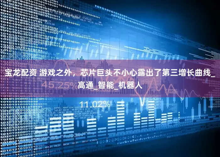 宝龙配资 游戏之外，芯片巨头不小心露出了第三增长曲线_高通_智能_机器人