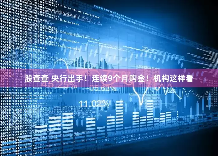 股查查 央行出手！连续9个月购金！机构这样看