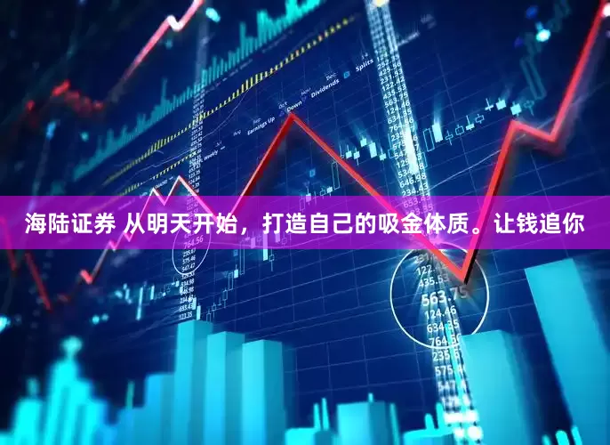 海陆证券 从明天开始，打造自己的吸金体质。让钱追你