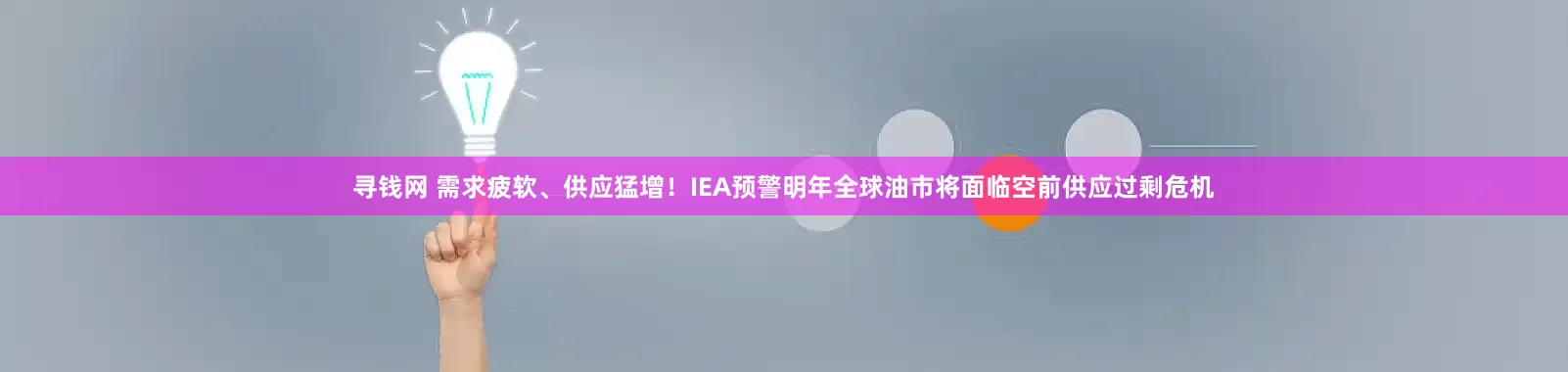 寻钱网 需求疲软、供应猛增！IEA预警明年全球油市将面临空前供应过剩危机