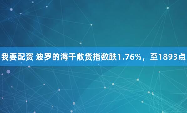 我要配资 波罗的海干散货指数跌1.76%，至1893点