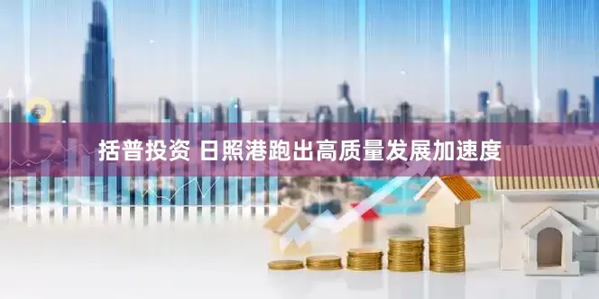括普投资 日照港跑出高质量发展加速度