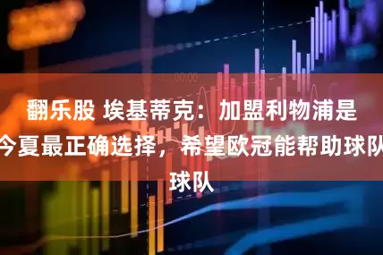 翻乐股 埃基蒂克：加盟利物浦是今夏最正确选择，希望欧冠能帮助球队